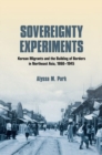 Image for Sovereignty Experiments : Korean Migrants and the Building of Borders in Northeast Asia, 1860–1945