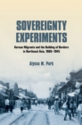 Image for Sovereignty Experiments: Korean Migrants and the Building of Borders in Northeast Asia, 1860-1945