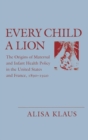 Image for Every Child a Lion: The Origins of Maternal and Infant Health Policy in the United States and France, 1890-1920.