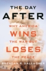 Image for The Day After : Why America Wins the War but Loses the Peace