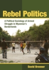 Image for Rebel Politics : A Political Sociology of Armed Struggle in Myanmar&#39;s Borderlands
