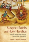Image for Suspect saints and holy heretics: disputed sanctity and communal identity in late medieval Italy
