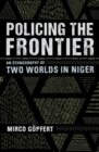 Image for Policing the frontier: an ethnography of two worlds in Niger