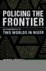 Image for Policing the frontier: an ethnography of two worlds in Niger