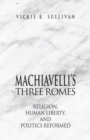 Image for Machiavelli&#39;s three Romes: religion, human liberty, and politics reformed