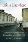 Image for Life is elsewhere  : symbolic geography in the Russian provinces, 1800-1917
