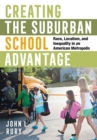 Image for Creating the suburban school advantage: race, localism, and inequality in an American metropolis