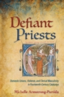 Image for Defiant Priests : Domestic Unions, Violence, and Clerical Masculinity in Fourteenth-Century Catalunya