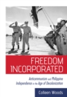 Image for Freedom incorporated: anticommunism and Philippine independence in the age of decolonization