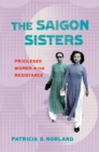 Image for The Saigon sisters: privileged women in the resistance