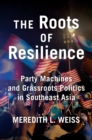 Image for The roots of resilience  : party machines and grassroots politics in Southeast Asia
