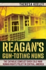 Image for Reagan&#39;s gun-toting nuns: the Catholic conflict over Cold War human rights policy in Central America