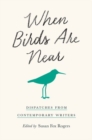 Image for When Birds Are Near : Dispatches from Contemporary Writers