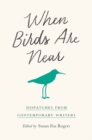 Image for When Birds Are Near: Dispatches from Contemporary Writers