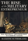 Image for The rise of the military entrepreneur  : war, diplomacy, and knowledge in Habsburg Europe