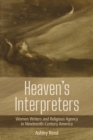Image for Heaven&#39;s interpreters: women writers and religious agency in nineteenth-century America