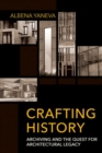 Image for Crafting history  : archiving and the quest for architectural legacy