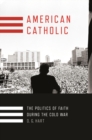 Image for American Catholic: The Politics of Faith During the Cold War