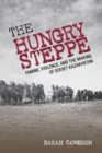 Image for The Hungry Steppe : Famine, Violence, and the Making of Soviet Kazakhstan