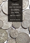 Image for China and the End of Global Silver, 1873–1937