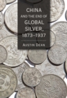 Image for China and the End of Global Silver, 1873-1937