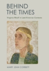Image for Behind the Times : Virginia Woolf in Late-Victorian Contexts