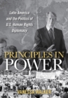 Image for Principles in Power: Latin America and the Politics of U.S. Human Rights Diplomacy
