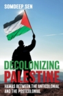 Image for Decolonizing Palestine  : Hamas between the anticolonial and the postcolonial