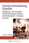 Image for Institutionalizing Gender: Madness, the Family, and Psychiatric Power in Nineteenth-Century France