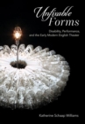 Image for Unfixable forms  : disability, performance, and the early modern English theater