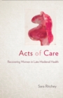 Image for Acts of Care: Recovering Women in Late Medieval Health