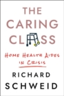 Image for The caring class  : home health aides in crisis