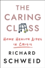Image for The Caring Class: Home Health Aides in Crisis