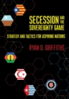 Image for Secession and the sovereignty game  : strategy and tactics for aspiring nations