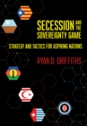 Image for Secession and the sovereignty game: strategy and tactics for aspiring nations