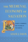Image for The medieval economy of salvation  : charity, commerce, and the rise of the hospital