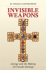 Image for Invisible weapons  : liturgy and the making of crusade ideology