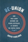 Image for Re-union: how bold labor reforms can repair, revitalize, and reunite the United States