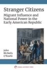 Image for Stranger Citizens: Migrant Influence and National Power in the Early American Republic