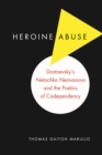 Image for Heroine abuse: Dostoevsky&#39;s &quot;Netochka Nezvanova&quot; and the poetics of codependency