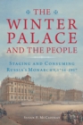 Image for Winter Palace and the People: Staging and Consuming Russia&#39;s Monarchy, 1754-1917