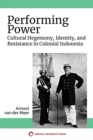 Image for Performing power  : cultural hegemony, identity, and resistance in colonial Indonesia