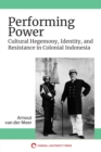 Image for Performing Power: Cultural Hegemony, Identity, and Resistance in Colonial Indonesia