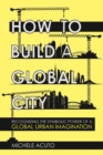 Image for How to build a global city  : recognizing the symbolic power of a global urban imagination