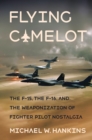Image for Flying Camelot: The F-15, the F-16, and the Weaponization of Fighter Pilot Nostalgia