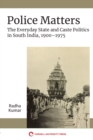Image for Police Matters: The Everyday State and Caste Politics in South India, 1900-1975