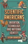 Image for Scientific Americans  : invention, technology, and national identity