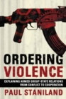 Image for Ordering violence  : explaining armed group-state relations from conflict to cooperation