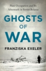 Image for Ghosts of war  : Nazi occupation and its aftermath in Soviet Belarus