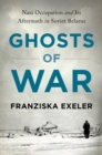 Image for Ghosts of War: Nazi Occupation and Its Aftermath in Soviet Belarus